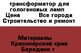 трансформатор для гологеновых ламп › Цена ­ 250 - Все города Строительство и ремонт » Материалы   . Красноярский край,Бородино г.